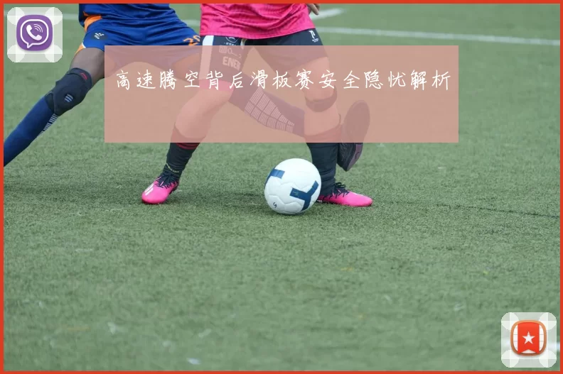高速腾空背后滑板赛安全隐忧解析