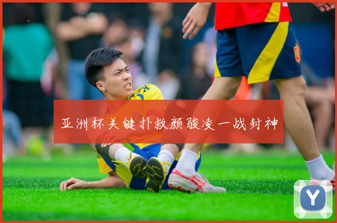 亚洲杯关键扑救颜骏凌一战封神