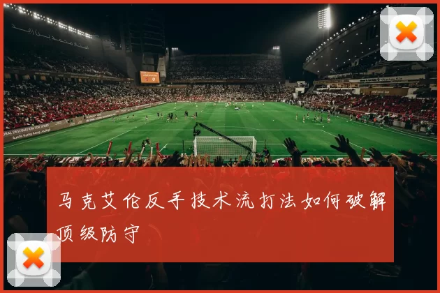 马克艾伦反手技术流打法如何破解顶级防守