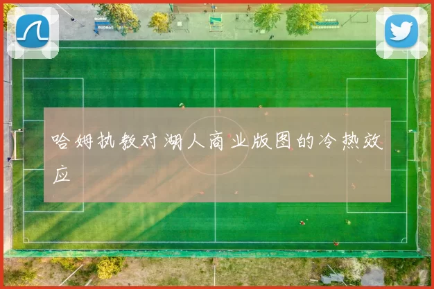 哈姆执教对湖人商业版图的冷热效应