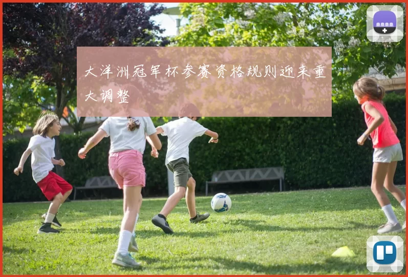 大洋洲冠军杯参赛资格规则迎来重大调整