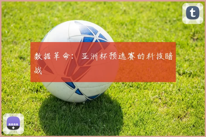 数据革命：亚洲杯预选赛的科技暗战