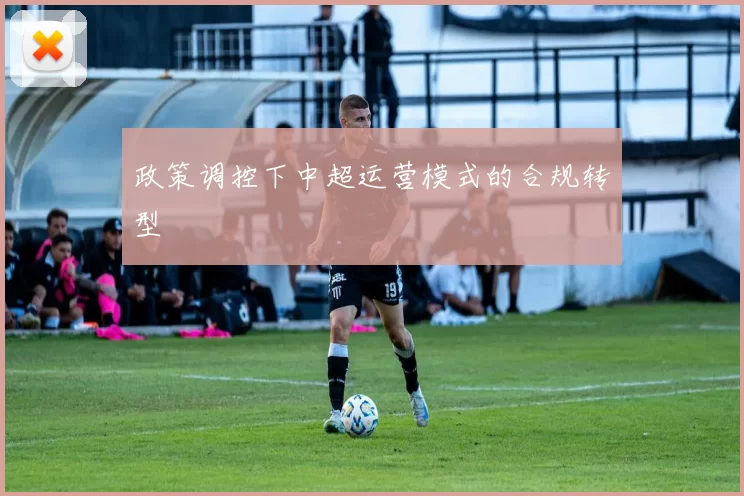 政策调控下中超运营模式的合规转型