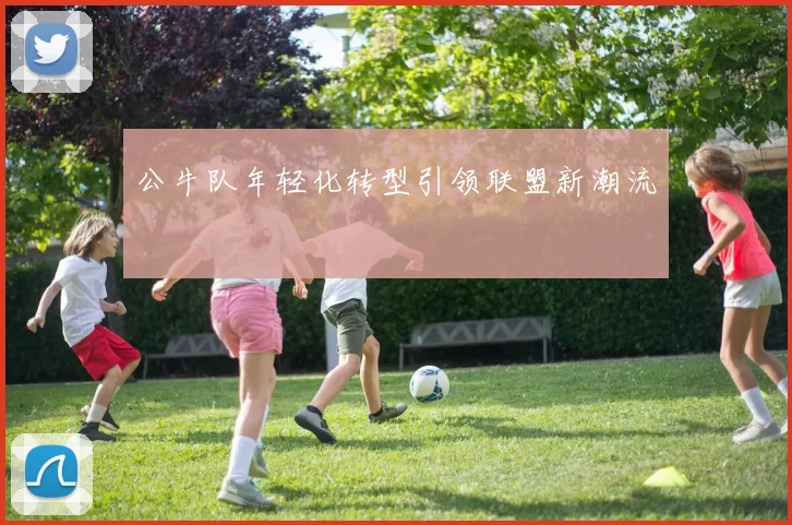 公牛队年轻化转型引领联盟新潮流