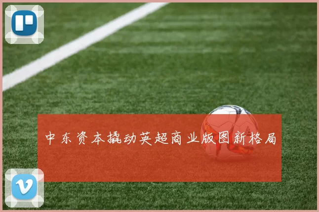 中东资本撬动英超商业版图新格局
